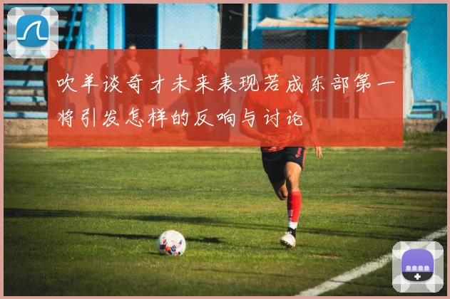 吹羊谈奇才未来表现若成东部第一将引发怎样的反响与讨论