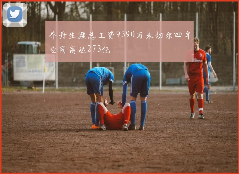 乔丹生涯总工资9390万米切尔四年合同高达273亿