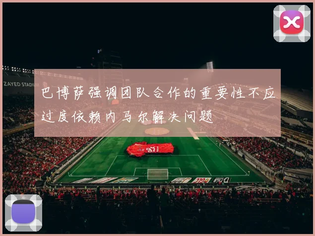 巴博萨强调团队合作的重要性不应过度依赖内马尔解决问题