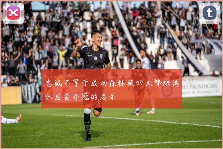 忠诚不等于成功森林狼四大锋线离队后皆夺冠的启示