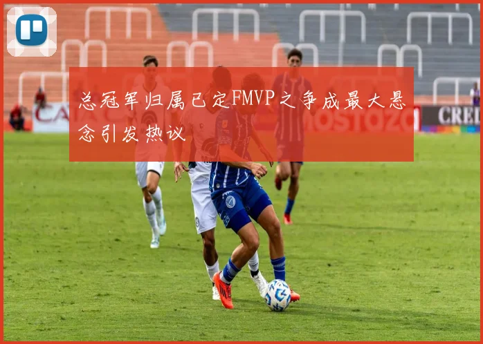 总冠军归属已定FMVP之争成最大悬念引发热议