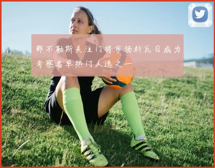 那不勒斯关注门将市场科瓦日成为考察名单热门人选之一