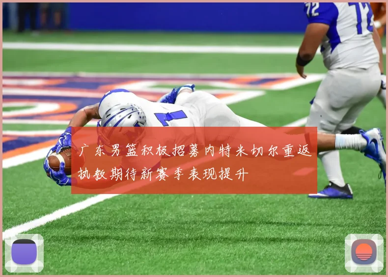广东男篮积极招募内特米切尔重返执教期待新赛季表现提升