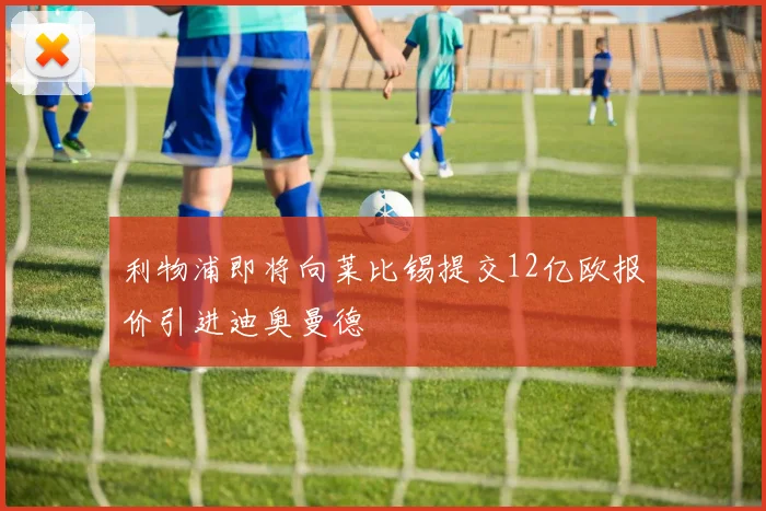利物浦即将向莱比锡提交12亿欧报价引进迪奥曼德