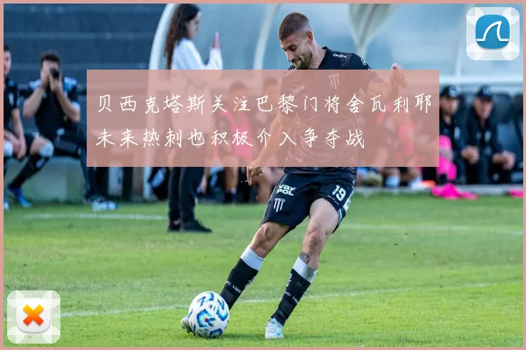 贝西克塔斯关注巴黎门将舍瓦利耶未来热刺也积极介入争夺战